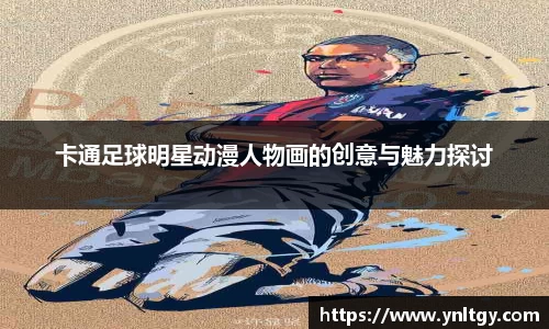 卡通足球明星动漫人物画的创意与魅力探讨