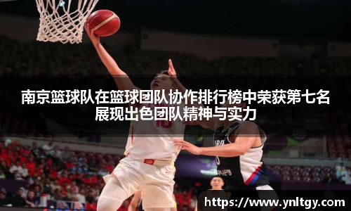 南京篮球队在篮球团队协作排行榜中荣获第七名展现出色团队精神与实力