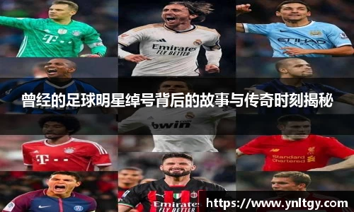 曾经的足球明星绰号背后的故事与传奇时刻揭秘